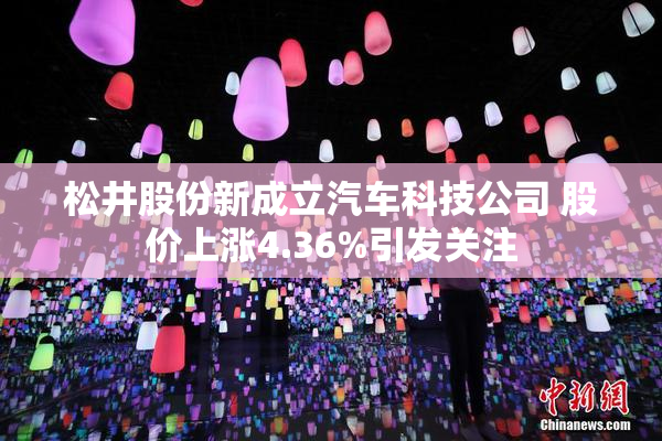 松井股份新成立汽车科技公司 股价上涨4.36%引发关注