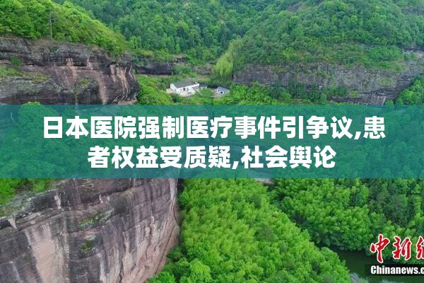 日本医院强制医疗事件引争议,患者权益受质疑,社会舆论
