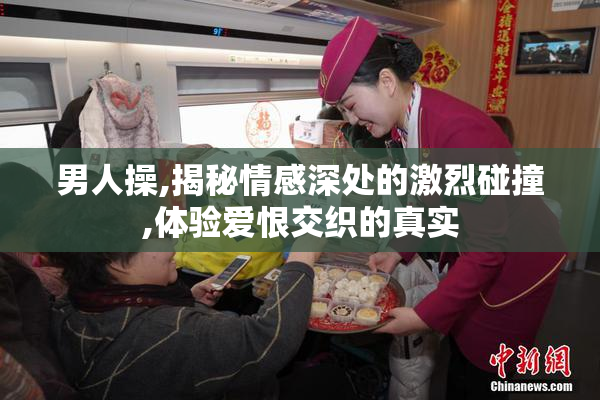 男人操,揭秘情感深处的激烈碰撞,体验爱恨交织的真实