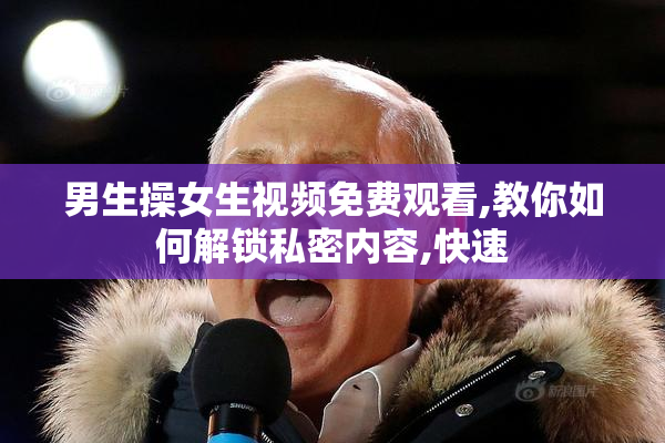 男生操女生视频免费观看,教你如何解锁私密内容,快速