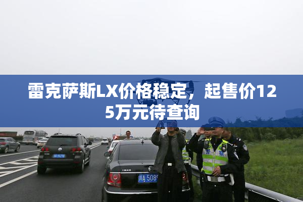 雷克萨斯LX价格稳定，起售价125万元待查询