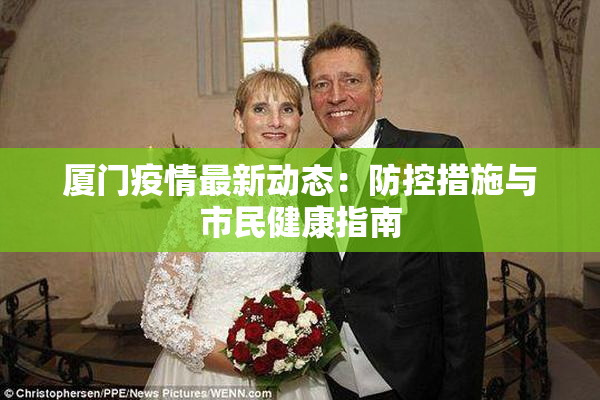 厦门疫情最新动态：防控措施与市民健康指南
