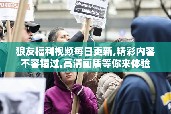 狼友福利视频每日更新,精彩内容不容错过,高清画质等你来体验