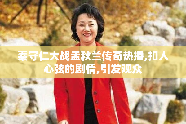 秦守仁大战孟秋兰传奇热播,扣人心弦的剧情,引发观众