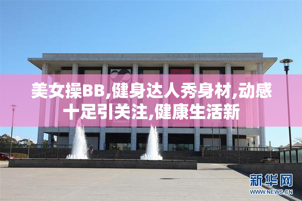 美女操BB,健身达人秀身材,动感十足引关注,健康生活新