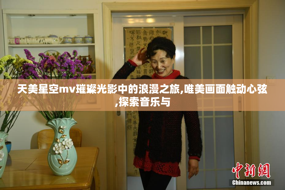 天美星空mv璀璨光影中的浪漫之旅,唯美画面触动心弦,探索音乐与