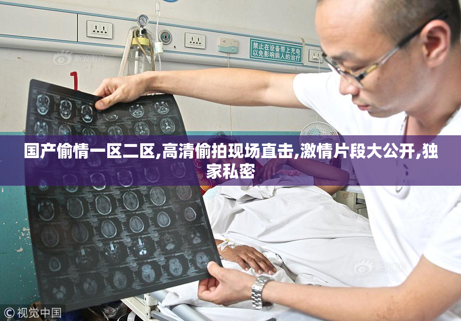 国产偷情一区二区,高清偷拍现场直击,激情片段大公开,独家私密