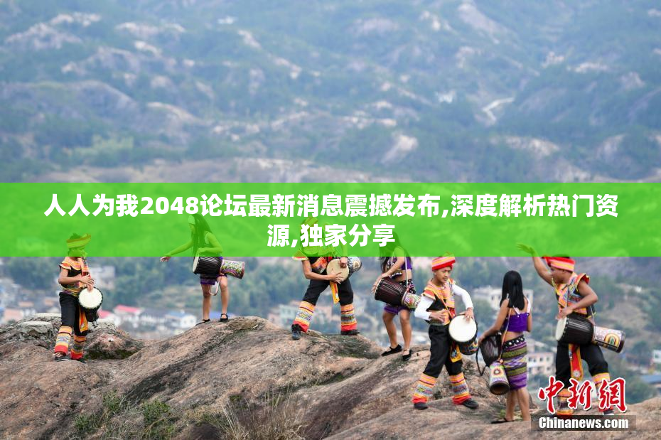 人人为我2048论坛最新消息震撼发布,深度解析热门资源,独家分享