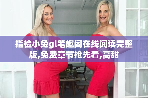 指检小兔gl笔趣阁在线阅读完整版,免费章节抢先看,高甜