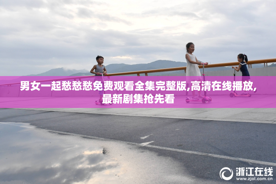 男女一起愁愁愁免费观看全集完整版,高清在线播放,最新剧集抢先看