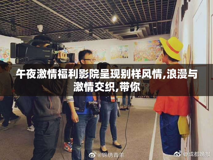 午夜激情福利影院呈现别样风情,浪漫与激情交织,带你