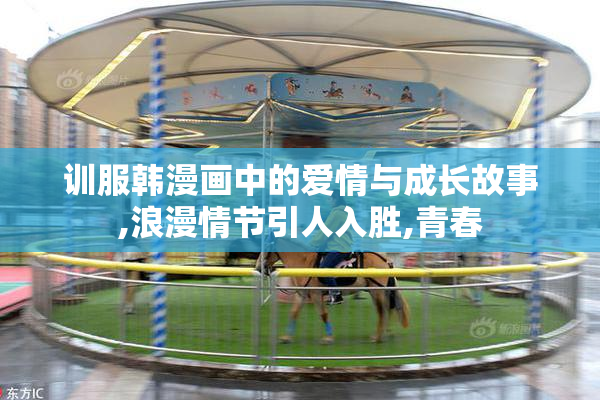 训服韩漫画中的爱情与成长故事,浪漫情节引人入胜,青春