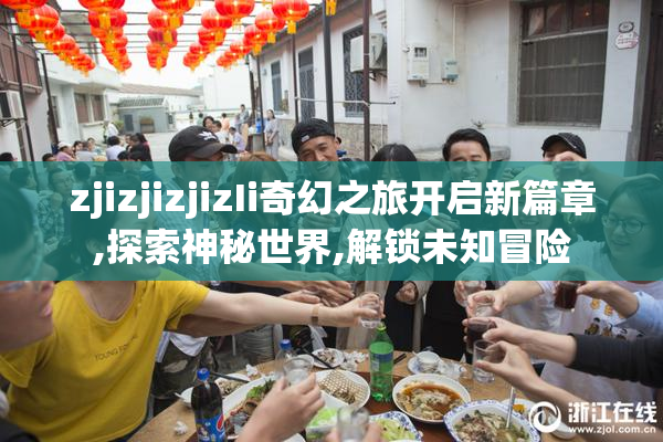 zjizjizjizIi奇幻之旅开启新篇章,探索神秘世界,解锁未知冒险