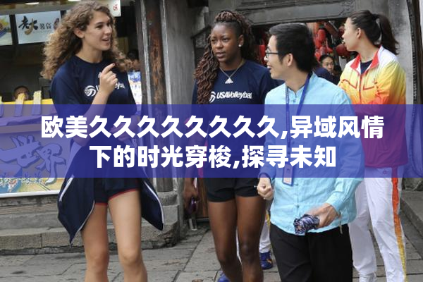 欧美久久久久久久久久,异域风情下的时光穿梭,探寻未知