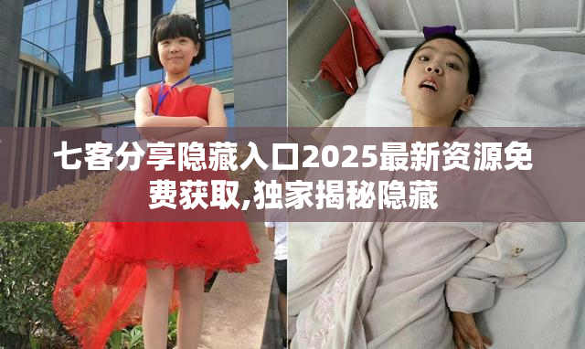 七客分享隐藏入口2025最新资源免费获取,独家揭秘隐藏
