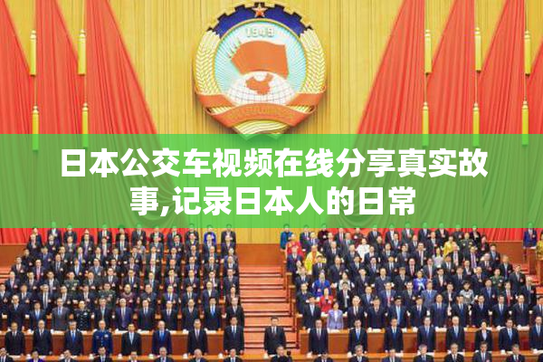 日本公交车视频在线分享真实故事,记录日本人的日常