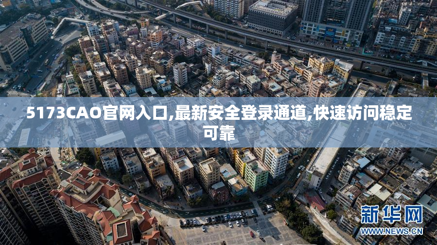 5173CAO官网入口,最新安全登录通道,快速访问稳定可靠