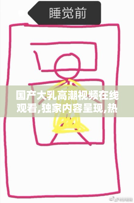 国产大乳高潮视频在线观看,独家内容呈现,热辣画面直击