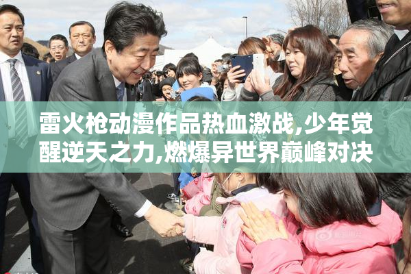雷火枪动漫作品热血激战,少年觉醒逆天之力,燃爆异世界巅峰对决
