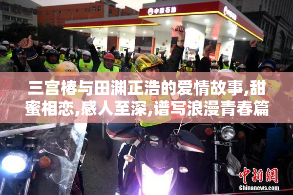 三宫椿与田渊正浩的爱情故事,甜蜜相恋,感人至深,谱写浪漫青春篇章