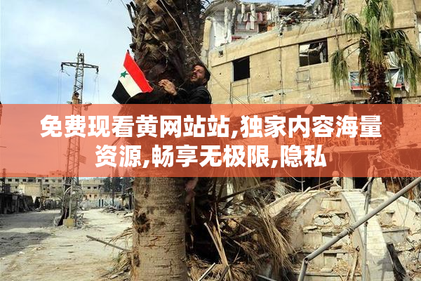 免费现看黄网站站,独家内容海量资源,畅享无极限,隐私