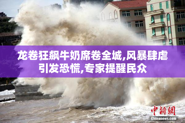 龙卷狂飙牛奶席卷全城,风暴肆虐引发恐慌,专家提醒民众