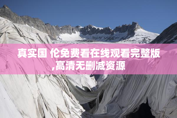 真实国 伦免费看在线观看完整版,高清无删减资源