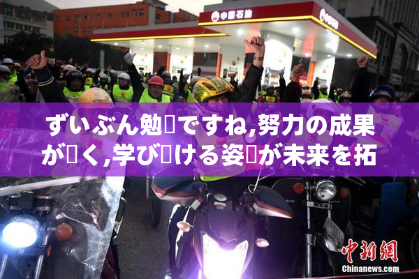 ずいぶん勉強ですね,努力の成果が輝く,学び続ける姿勢が未来を拓く