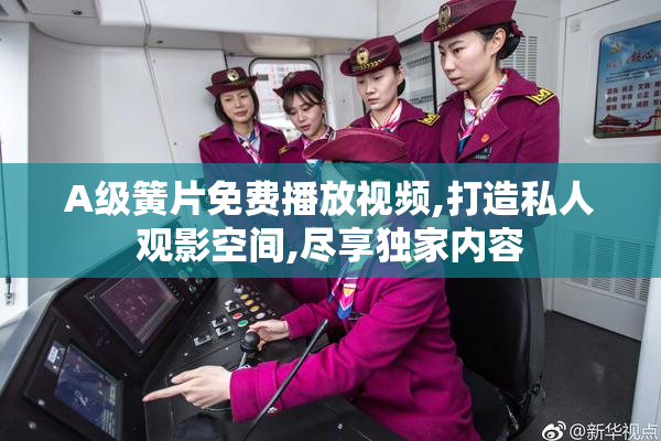 A级簧片免费播放视频,打造私人观影空间,尽享独家内容