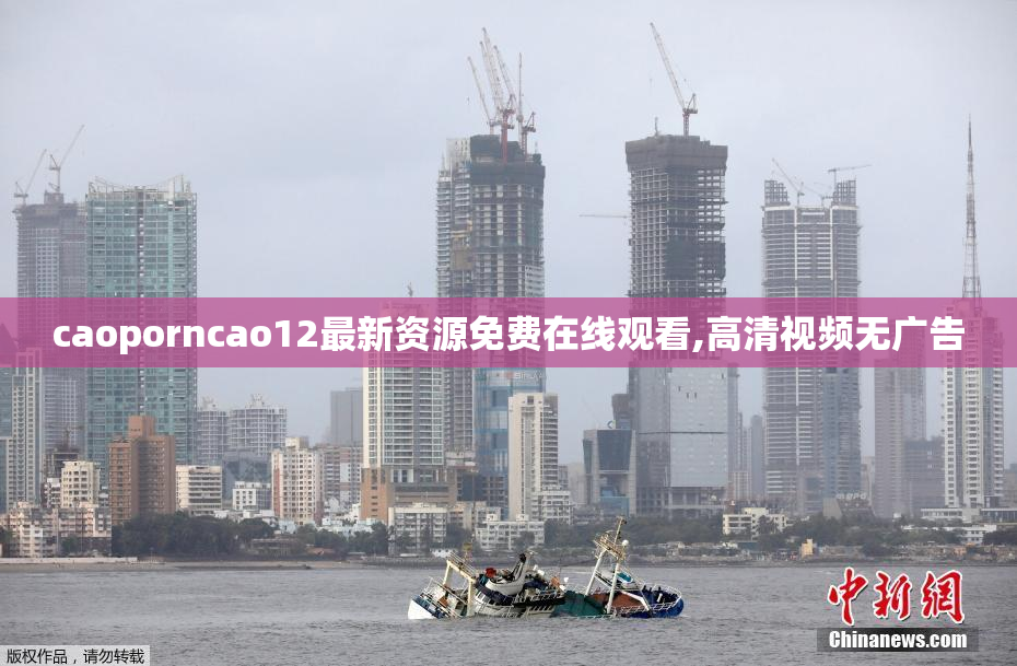 caoporncao12最新资源免费在线观看,高清视频无广告