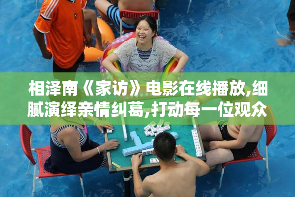 相泽南《家访》电影在线播放,细腻演绎亲情纠葛,打动每一位观众