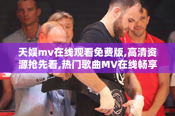 天娱mv在线观看免费版,高清资源抢先看,热门歌曲MV在线畅享