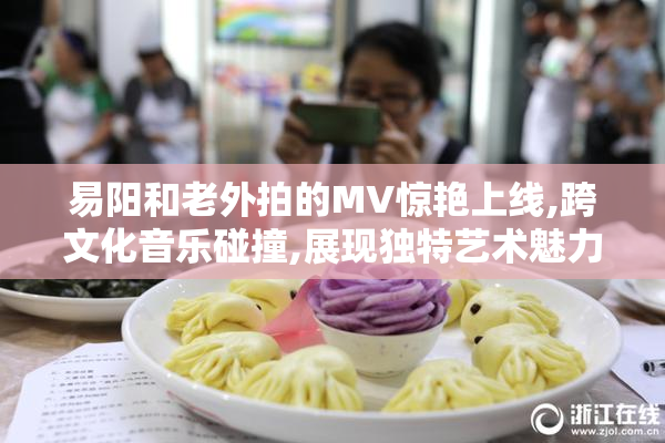 易阳和老外拍的MV惊艳上线,跨文化音乐碰撞,展现独特艺术魅力
