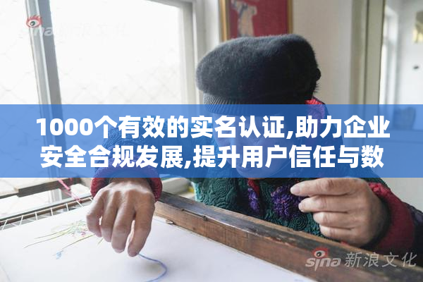 1000个有效的实名认证,助力企业安全合规发展,提升用户信任与数据