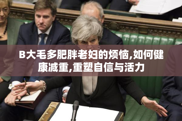 B大毛多肥胖老妇的烦恼,如何健康减重,重塑自信与活力