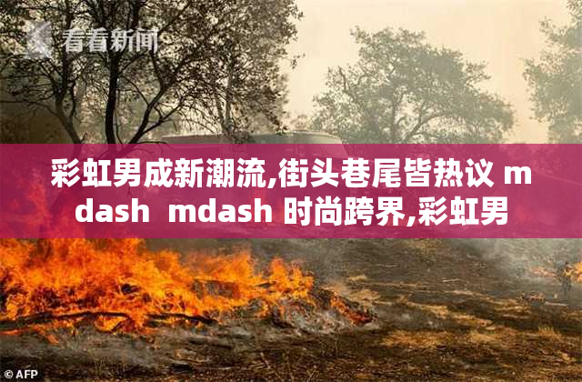 彩虹男成新潮流,街头巷尾皆热议 mdash  mdash 时尚跨界,彩虹男
