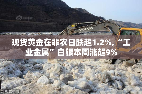 现货黄金在非农日跌超1.2%,“工业金属”白银本周涨超9%
