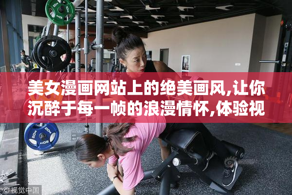 美女漫画网站上的绝美画风,让你沉醉于每一帧的浪漫情怀,体验视觉