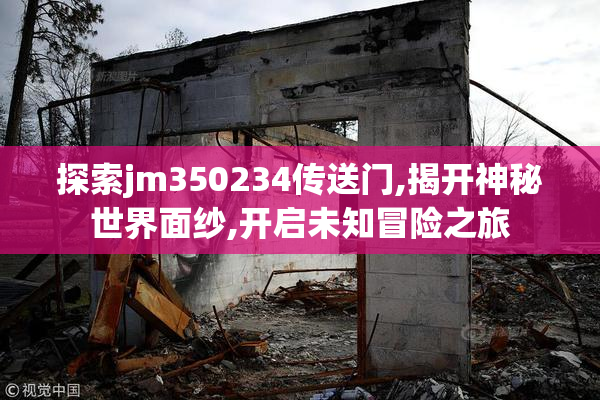探索jm350234传送门,揭开神秘世界面纱,开启未知冒险之旅