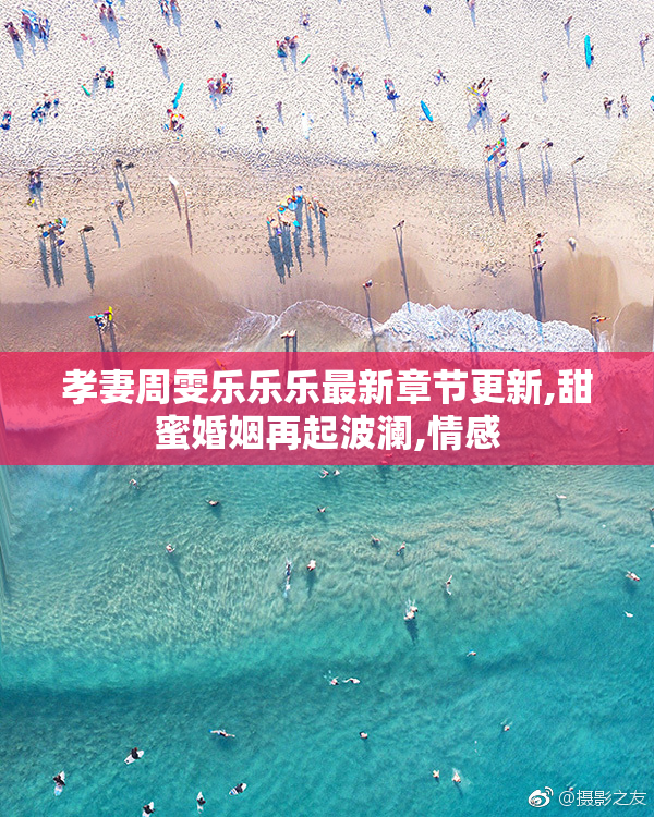 孝妻周雯乐乐乐最新章节更新,甜蜜婚姻再起波澜,情感