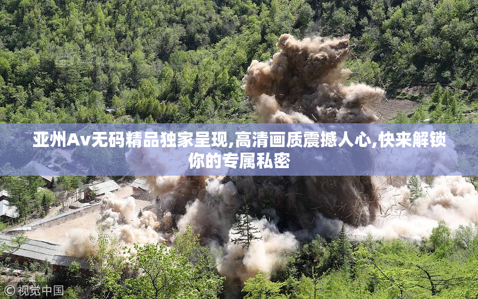 亚州Av无码精品独家呈现,高清画质震撼人心,快来解锁你的专属私密