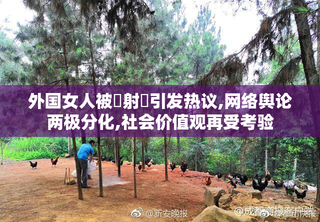 外国女人被屌射屄引发热议,网络舆论两极分化,社会价值观再受考验