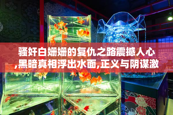 骚奸白姗姗的复仇之路震撼人心,黑暗真相浮出水面,正义与阴谋激烈