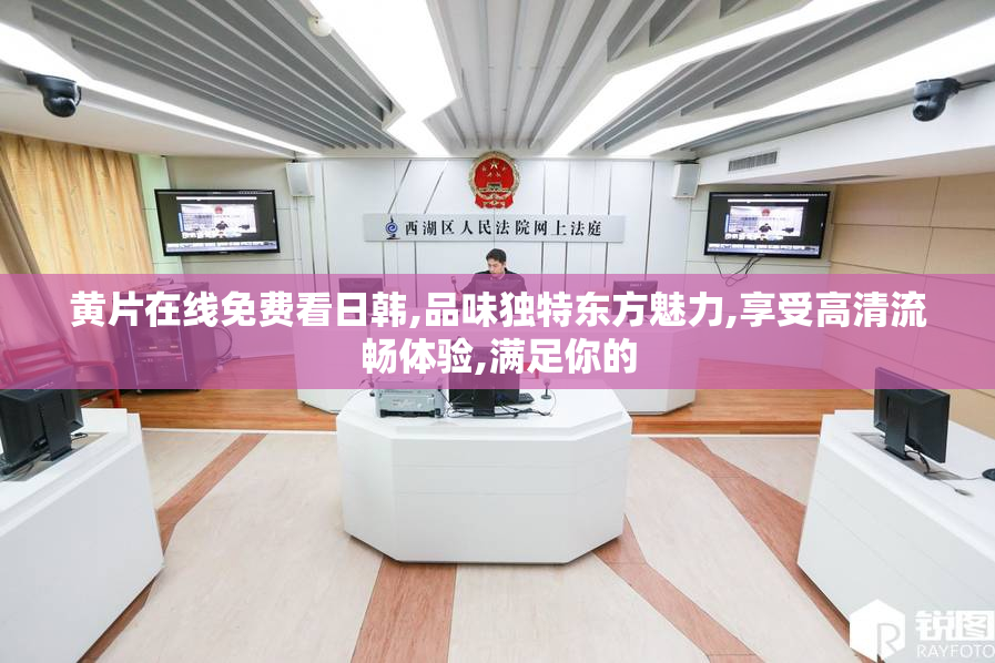 黄片在线免费看日韩,品味独特东方魅力,享受高清流畅体验,满足你的