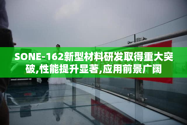 SONE-162新型材料研发取得重大突破,性能提升显著,应用前景广阔