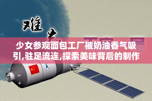 少女参观面包工厂被奶油香气吸引,驻足流连,探索美味背后的制作奥秘