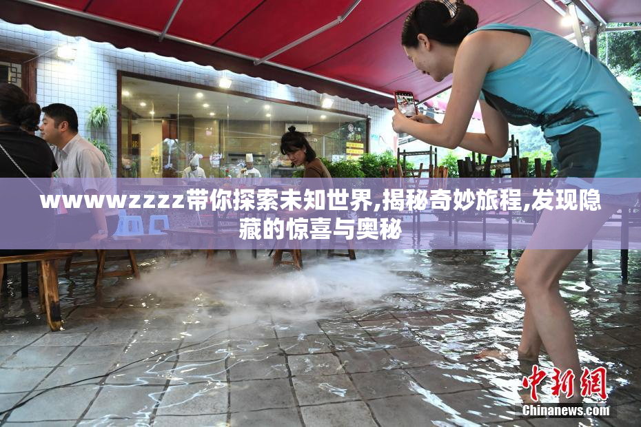 wwwwzzzz带你探索未知世界,揭秘奇妙旅程,发现隐藏的惊喜与奥秘