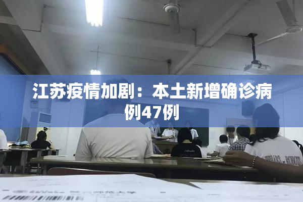 江苏疫情加剧：本土新增确诊病例47例