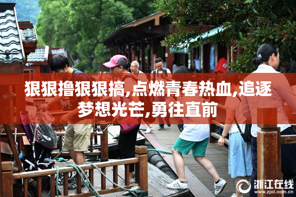 狠狠撸狠狠搞,点燃青春热血,追逐梦想光芒,勇往直前