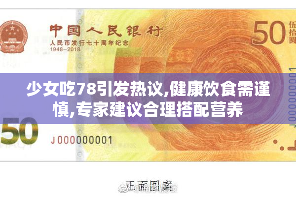 少女吃78引发热议,健康饮食需谨慎,专家建议合理搭配营养